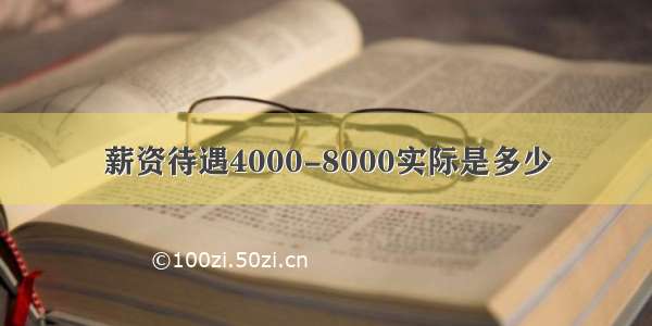 薪资待遇4000-8000实际是多少