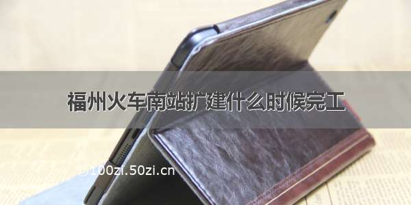 福州火车南站扩建什么时候完工