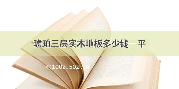 琥珀三层实木地板多少钱一平