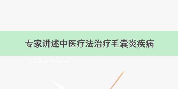 专家讲述中医疗法治疗毛囊炎疾病