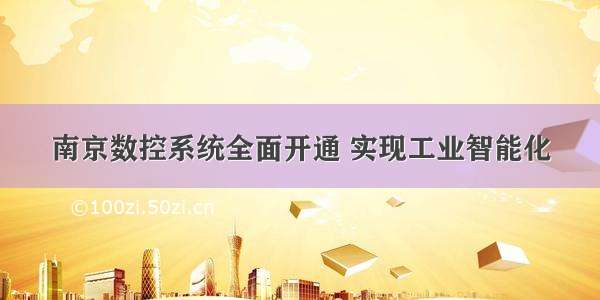 南京数控系统全面开通 实现工业智能化