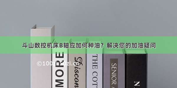 斗山数控机床B轴应加何种油？解决您的加油疑问