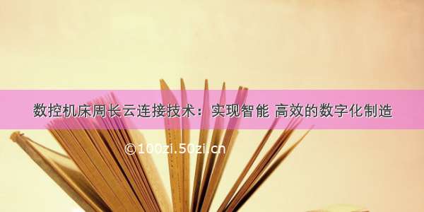 数控机床周长云连接技术：实现智能 高效的数字化制造