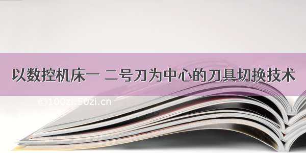 以数控机床一 二号刀为中心的刀具切换技术