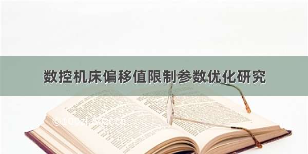 数控机床偏移值限制参数优化研究