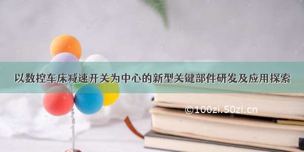 以数控车床减速开关为中心的新型关键部件研发及应用探索