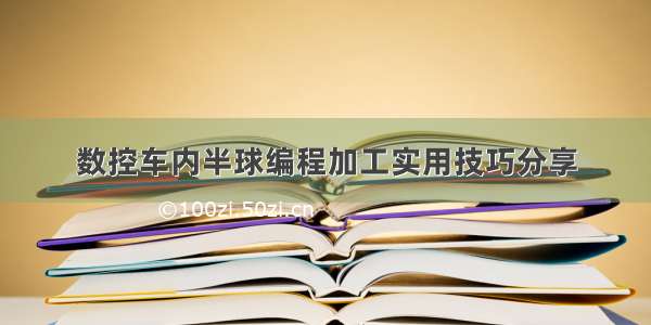 数控车内半球编程加工实用技巧分享