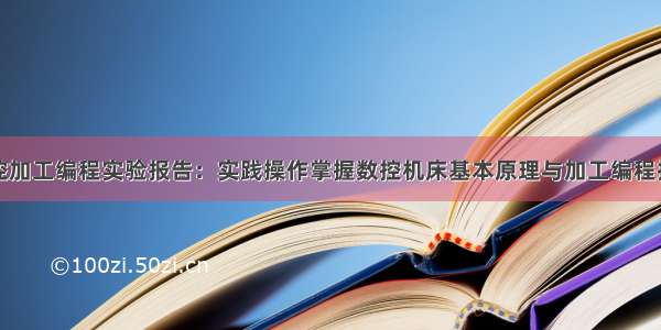 数控加工编程实验报告：实践操作掌握数控机床基本原理与加工编程技能