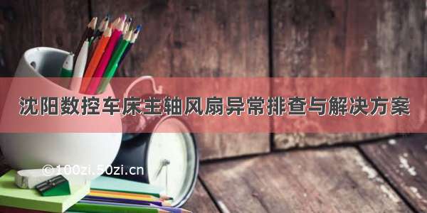 沈阳数控车床主轴风扇异常排查与解决方案