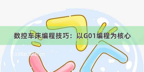 数控车床编程技巧：以G01编程为核心