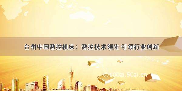 台州中国数控机床：数控技术领先 引领行业创新
