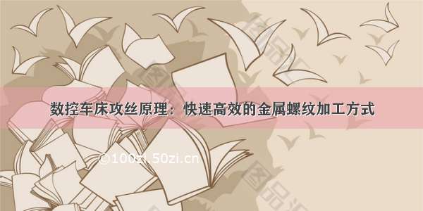 数控车床攻丝原理：快速高效的金属螺纹加工方式