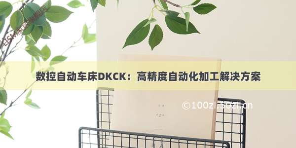 数控自动车床DKCK：高精度自动化加工解决方案