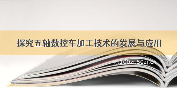 探究五轴数控车加工技术的发展与应用