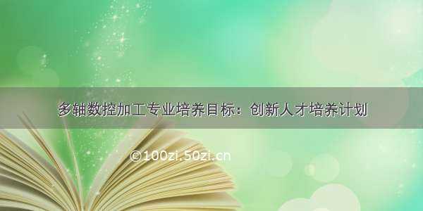 多轴数控加工专业培养目标：创新人才培养计划