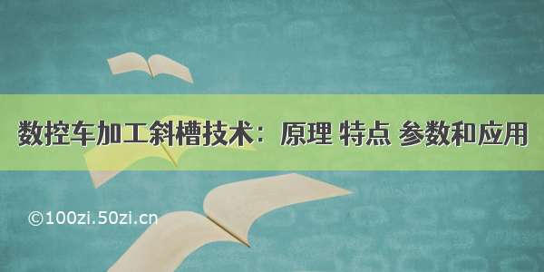 数控车加工斜槽技术：原理 特点 参数和应用