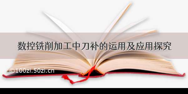 数控铣削加工中刀补的运用及应用探究