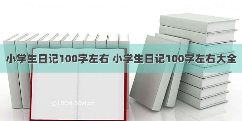 小学生日记100字左右 小学生日记100字左右大全