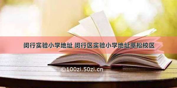 闵行实验小学地址 闵行区实验小学地址莘松校区