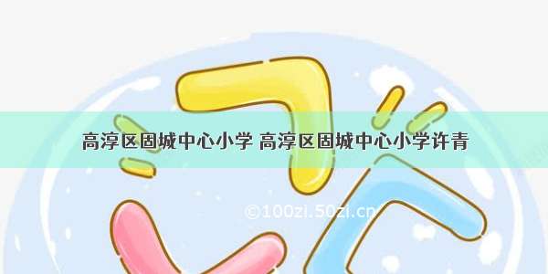 高淳区固城中心小学 高淳区固城中心小学许青