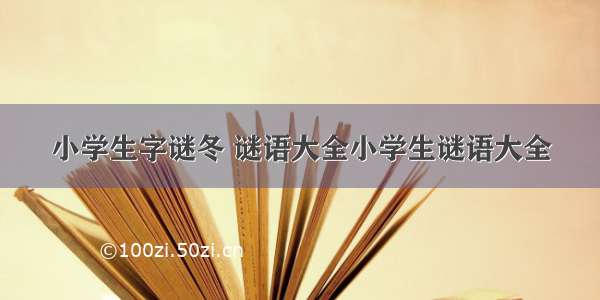 小学生字谜冬 谜语大全小学生谜语大全