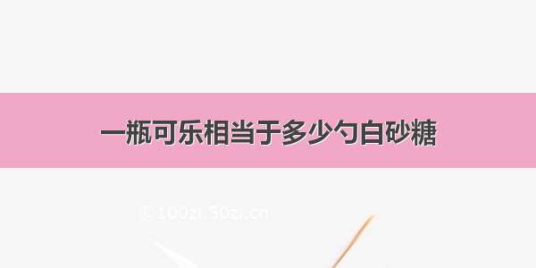 一瓶可乐相当于多少勺白砂糖