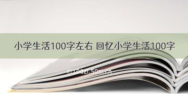 小学生活100字左右 回忆小学生活100字