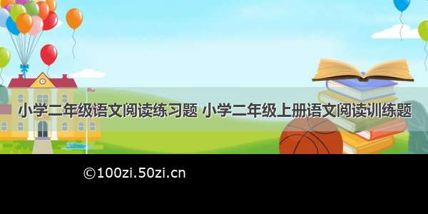 小学二年级语文阅读练习题 小学二年级上册语文阅读训练题