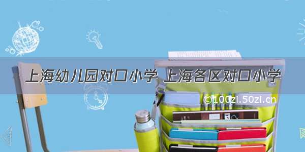 上海幼儿园对口小学 上海各区对口小学