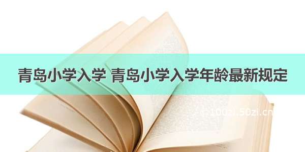 青岛小学入学 青岛小学入学年龄最新规定