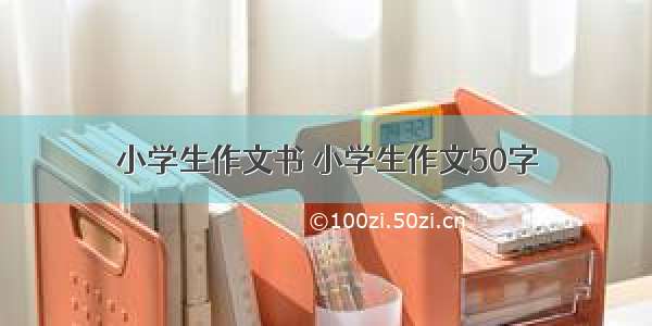 小学生作文书 小学生作文50字