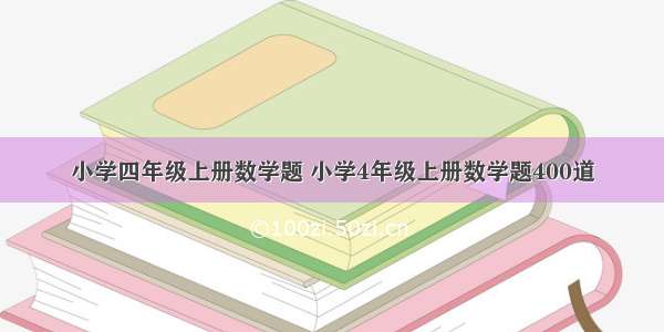 小学四年级上册数学题 小学4年级上册数学题400道