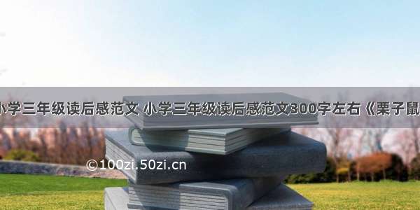 小学三年级读后感范文 小学三年级读后感范文300字左右《栗子鼠》