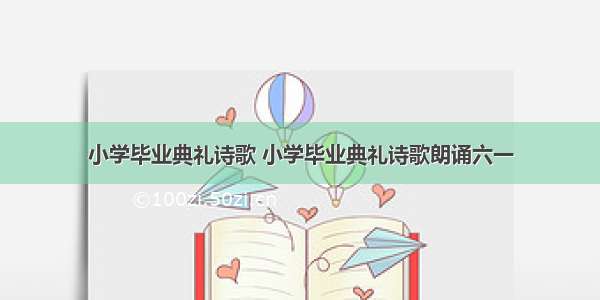 小学毕业典礼诗歌 小学毕业典礼诗歌朗诵六一