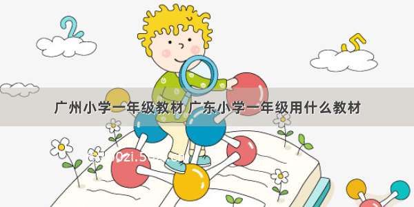 广州小学一年级教材 广东小学一年级用什么教材