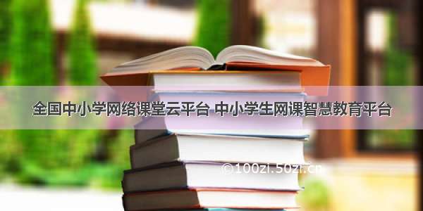 全国中小学网络课堂云平台 中小学生网课智慧教育平台