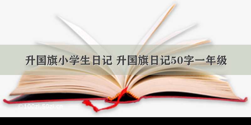 升国旗小学生日记 升国旗日记50字一年级