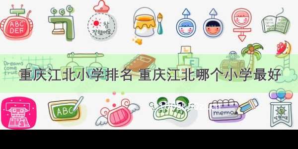 重庆江北小学排名 重庆江北哪个小学最好