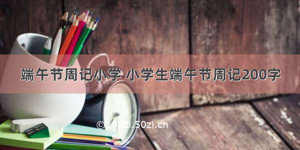 端午节周记小学 小学生端午节周记200字