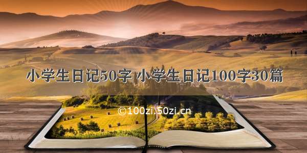 小学生日记50字 小学生日记100字30篇