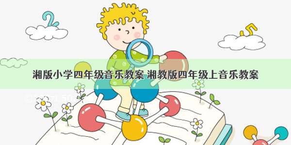 湘版小学四年级音乐教案 湘教版四年级上音乐教案