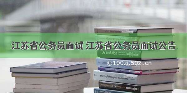 江苏省公务员面试 江苏省公务员面试公告