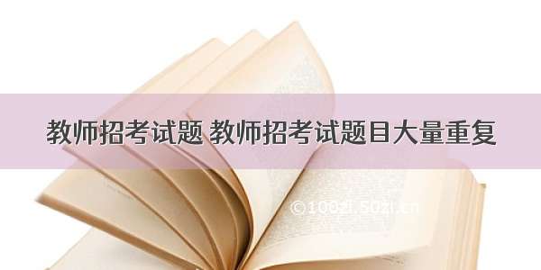 教师招考试题 教师招考试题目大量重复