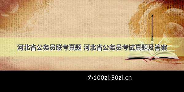 河北省公务员联考真题 河北省公务员考试真题及答案