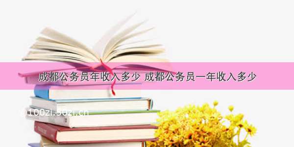 成都公务员年收入多少 成都公务员一年收入多少