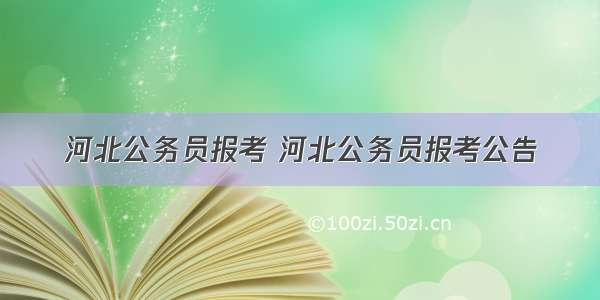 河北公务员报考 河北公务员报考公告