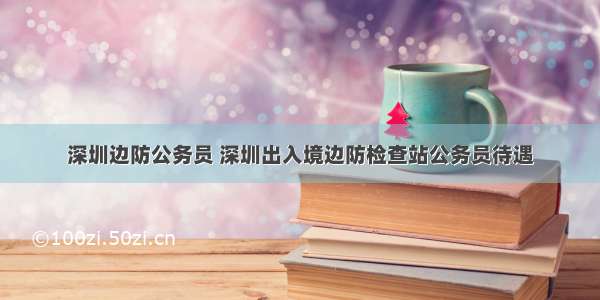 深圳边防公务员 深圳出入境边防检查站公务员待遇