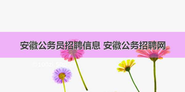 安徽公务员招聘信息 安徽公务招聘网