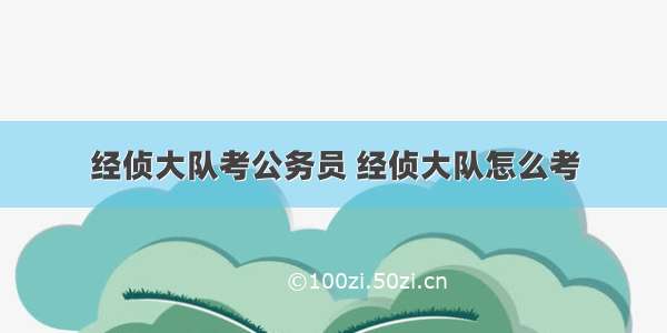 经侦大队考公务员 经侦大队怎么考