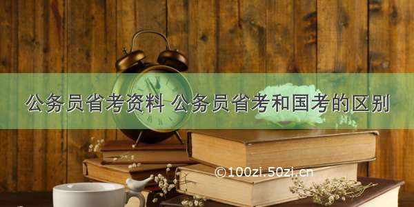 公务员省考资料 公务员省考和国考的区别